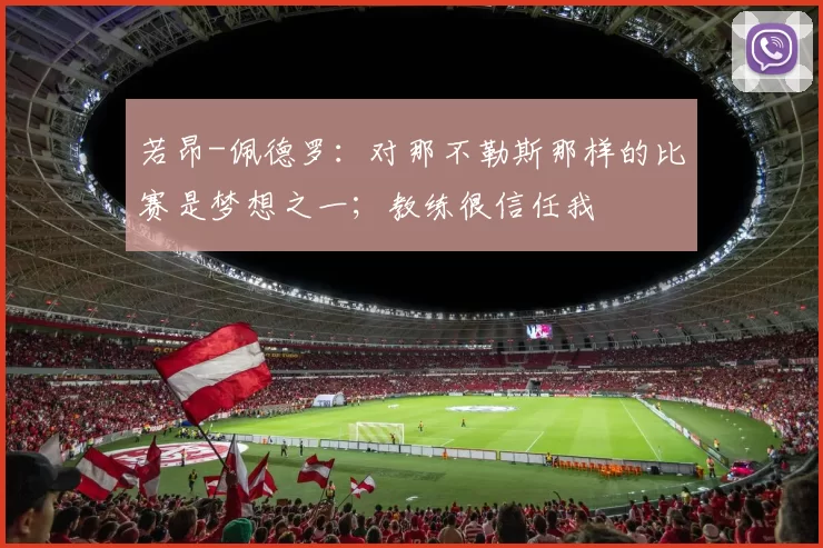 若昂-佩德罗:对那不勒斯那样的比赛是梦想之一;教练很信任我