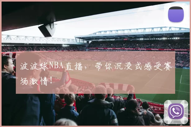 波波球NBA直播,带你沉浸式感受赛场激情!