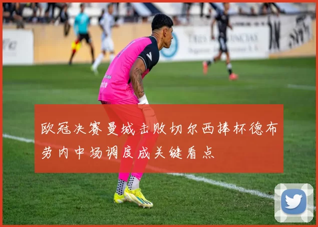 欧冠决赛曼城击败切尔西捧杯德布劳内中场调度成关键看点