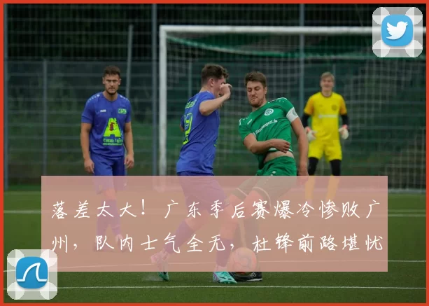 落差太大！广东季后赛爆冷惨败广州，队内士气全无，杜锋前路堪忧