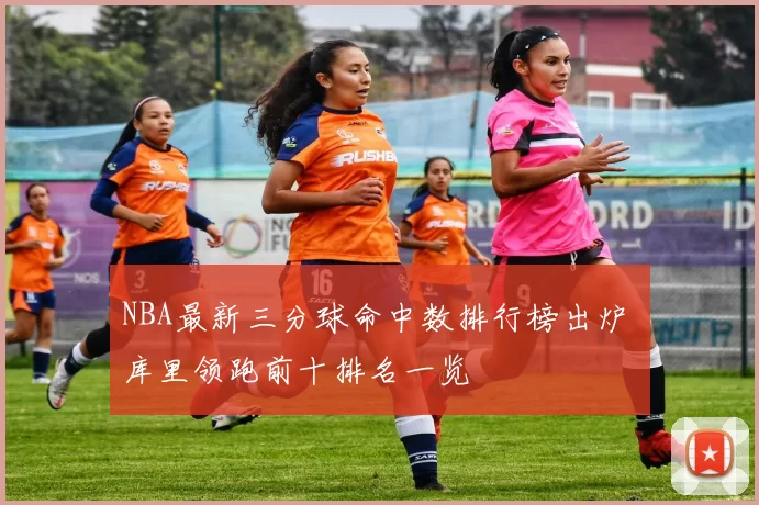 NBA最新三分球命中数排行榜出炉 库里领跑前十排名一览