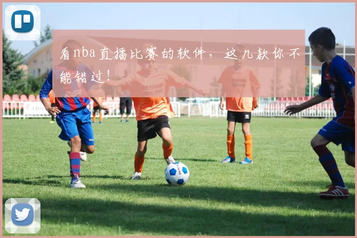 看nba直播比赛的软件,这几款你不能错过!