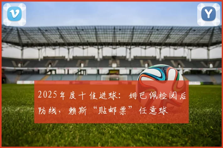 2025年度十佳进球：姆巴佩检阅后防线，赖斯“贴邮票”任意球