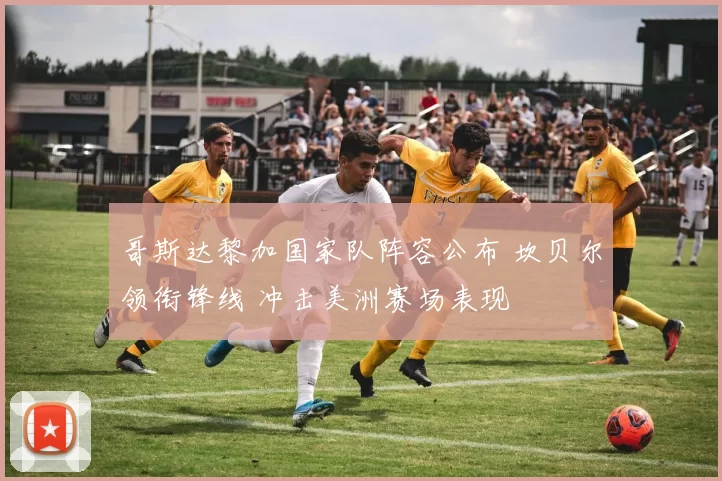 哥斯达黎加国家队阵容公布 坎贝尔领衔锋线 冲击美洲赛场表现