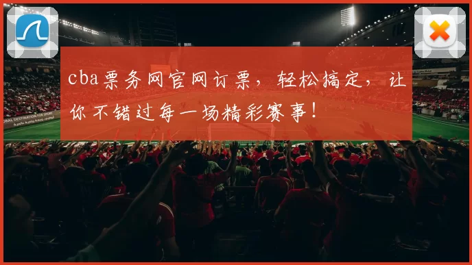 cba票务网官网订票，轻松搞定，让你不错过每一场精彩赛事！