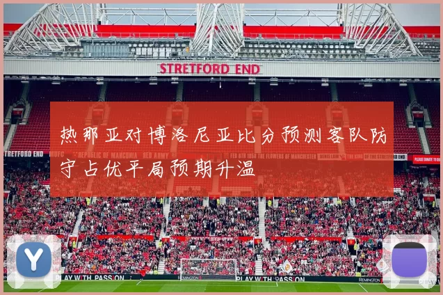 热那亚对博洛尼亚比分预测客队防守占优平局预期升温