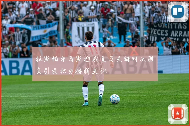 拉斯帕尔马斯迎战皇马关键对决胜负引发积分榜新变化