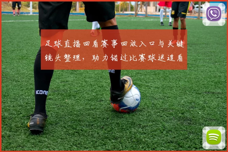 足球直播回看赛事回放入口与关键镜头整理,助力错过比赛球迷追看全程