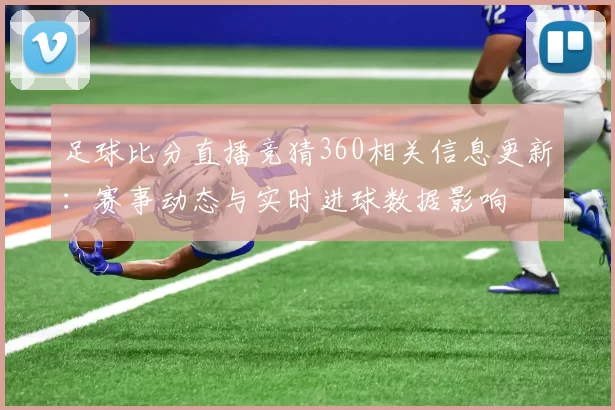 足球比分直播竞猜360相关信息更新:赛事动态与实时进球数据影响
