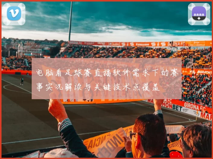 电脑看足球赛直播软件需求下的赛事实况解读与关键技术点覆盖