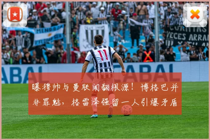 曝穆帅与曼联闹翻根源！博格巴并非罪魁，格雷泽强留一人引爆矛盾